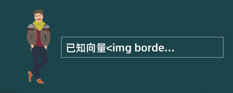 已知向量<img border="0" style="width: 93px; height: 26px;" src="https://img.