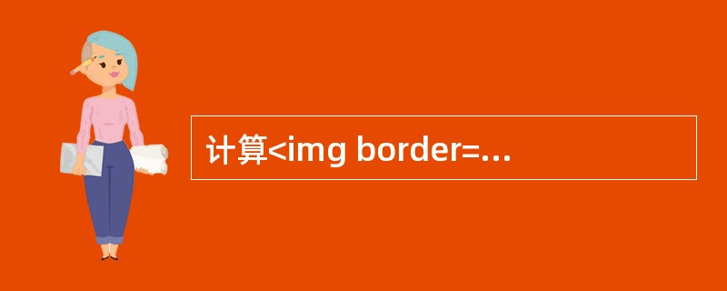 计算<img border="0" style="width: 57px; height: 47px;" src="https://img.zh