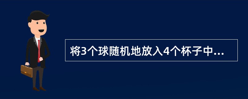 将3个球随机地放入4个杯子中，则杯中球的最大个数为2的概率为（　　）。