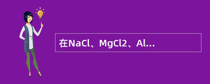 在NaCl、MgCl2、AlCl3、SiCl4四种物质中，离子极化作用最强的是（　　）。[2014年真题]