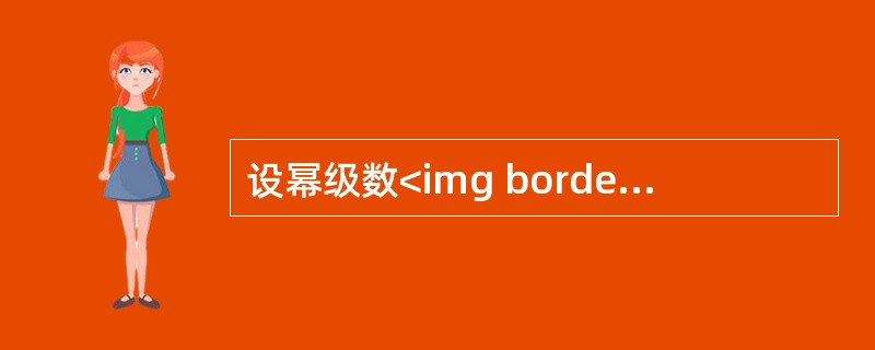设幂级数<img border="0" style="width: 67px; height: 44px;" src="https://img.