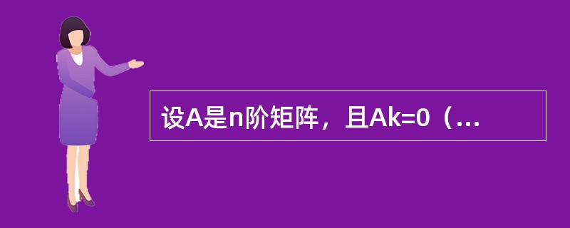 设A是n阶矩阵，且Ak=0（k为正整数），则（　　）。