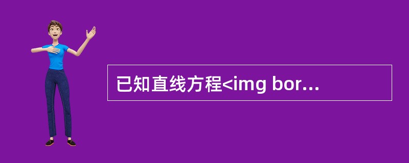 已知直线方程<img border="0" style="width: 187px; height: 55px;" src="https://i