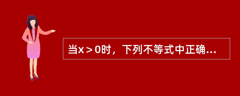当x＞0时，下列不等式中正确的是（　　）。[2011年真题]