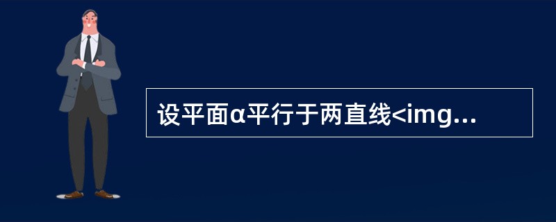 设平面α平行于两直线<img border="0" style="width: 78px; height: 29px;" src="https:
