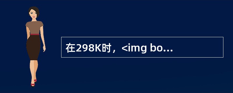 在298K时，<img border="0" style="width: 130px; height: 33px;" src="https://