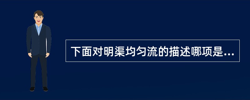 下面对明渠均匀流的描述哪项是正确的（　　）。[2012年真题]