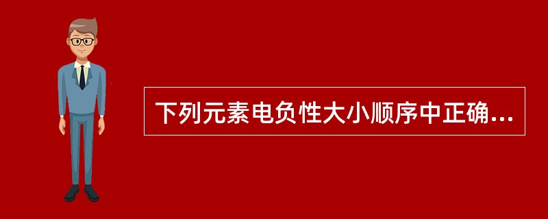 下列元素电负性大小顺序中正确的是（　　）。