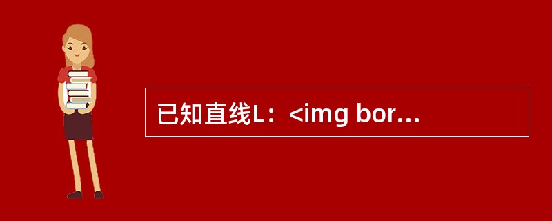 已知直线L：<img border="0" style="width: 108px; height: 38px;" src="https://i