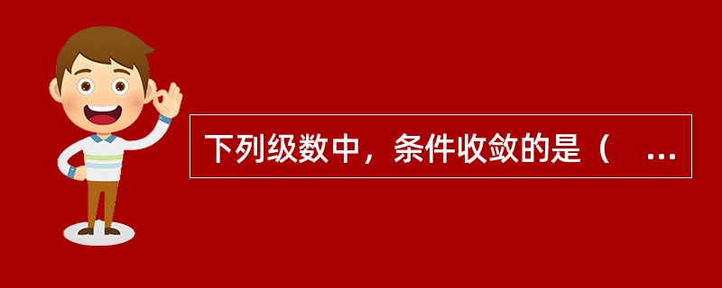 下列级数中，条件收敛的是（　　）。[2012年真题]