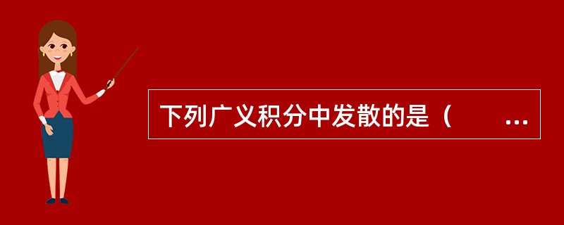 下列广义积分中发散的是（　　）。