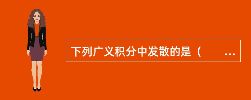 下列广义积分中发散的是（　　）。[2013年真题]