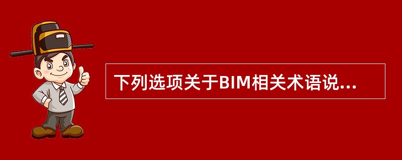 下列选项关于BIM相关术语说法不正确的是()。