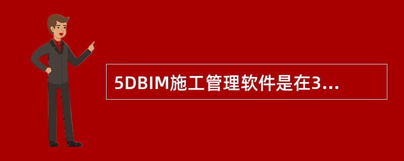 5DBIM施工管理软件是在3D模型的基础上，附加施工的()。