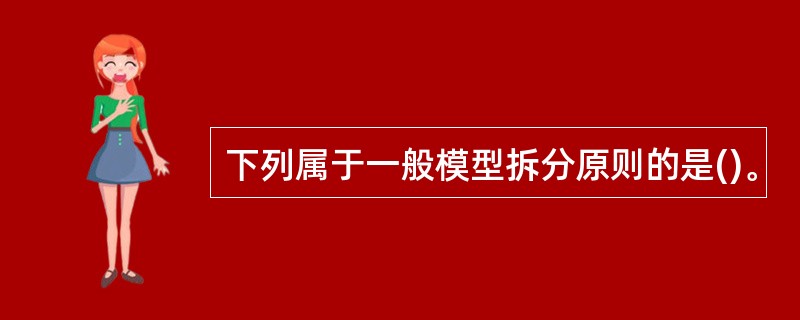 下列属于一般模型拆分原则的是()。