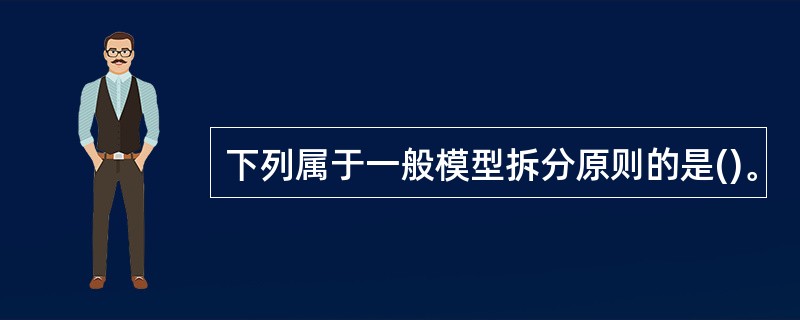 下列属于一般模型拆分原则的是()。