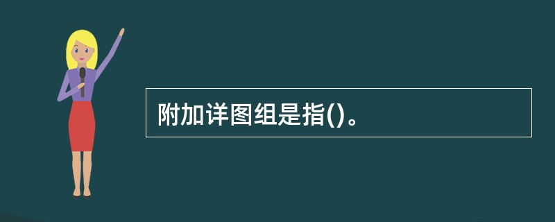 附加详图组是指()。