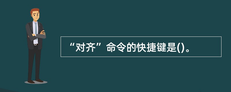 “对齐”命令的快捷键是()。