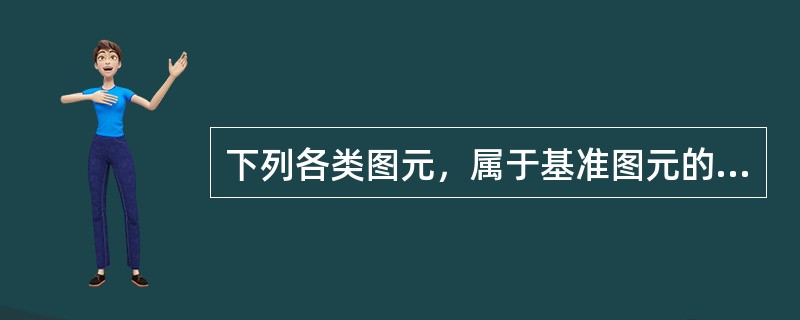 下列各类图元，属于基准图元的是()。