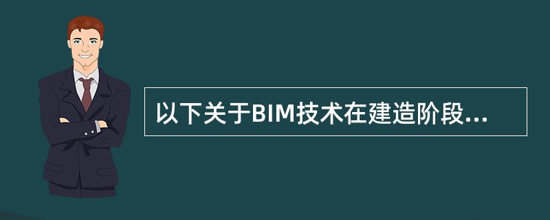 以下关于BIM技术在建造阶段的应用说法正确的是()。