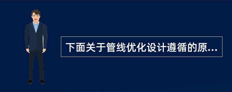 下面关于管线优化设计遵循的原则说法正确的是()。