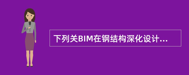 下列关BIM在钢结构深化设计中的应用说法错误的是()。