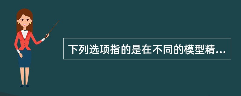 下列选项指的是在不同的模型精细度下，建筑工程信息模型所容纳的几何信息和非几何信息的单元大小和健全程度的是()。