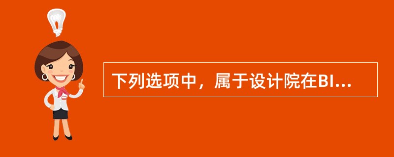 下列选项中，属于设计院在BIM造价方面责任的是()。