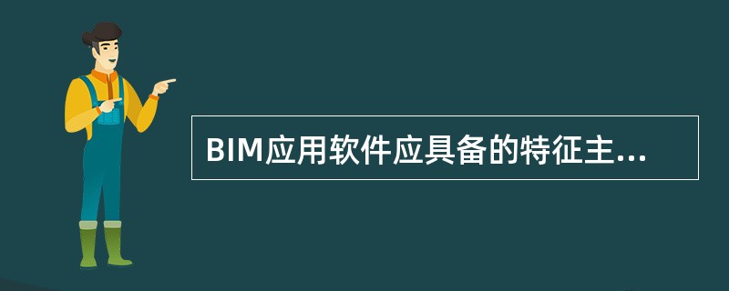 BIM应用软件应具备的特征主要包括()。