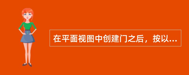 在平面视图中创建门之后，按以下哪个键能切换门的方向？()