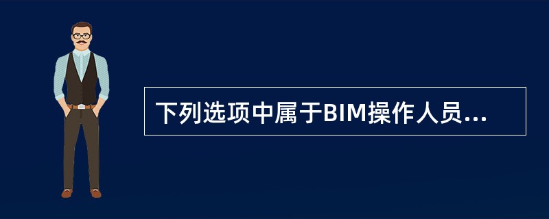 下列选项中属于BIM操作人员岗位职责的是()。