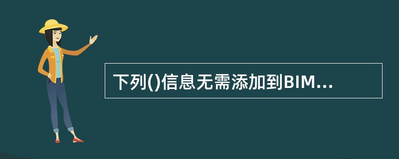 下列()信息无需添加到BIM数据模型之中。