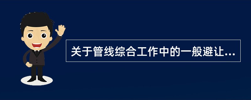 关于管线综合工作中的一般避让原则，错误的是？()