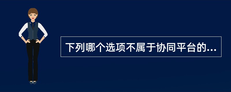 下列哪个选项不属于协同平台的功能？()