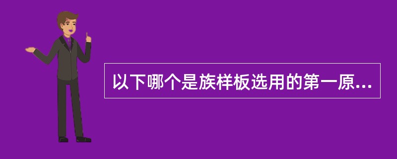 以下哪个是族样板选用的第一原则和最重要原则？()