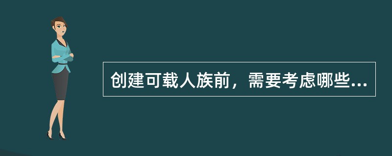 创建可载人族前，需要考虑哪些主要因素？()