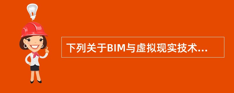 下列关于BIM与虚拟现实技术集成应用的说法正确的有()。