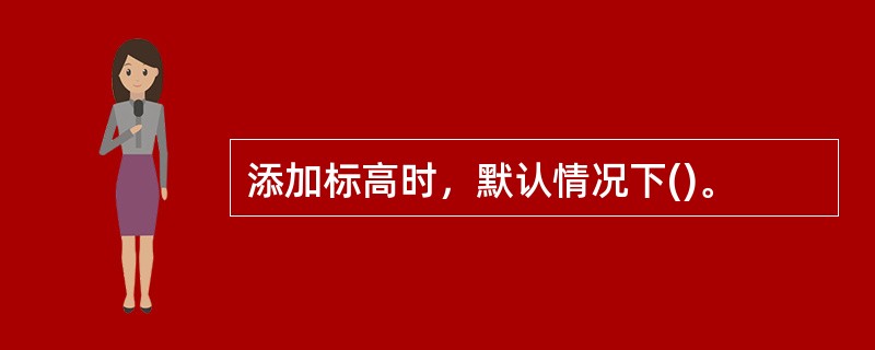 添加标高时，默认情况下()。