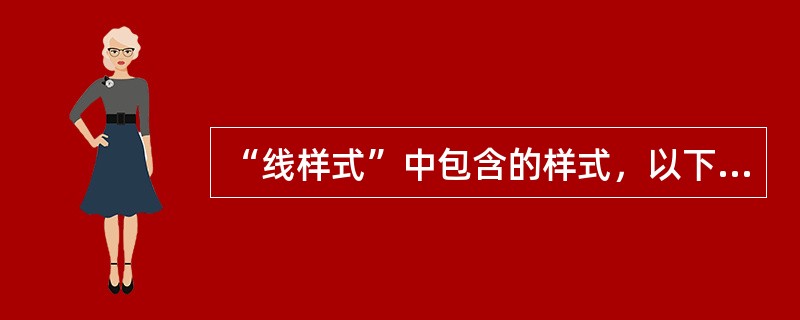 “线样式”中包含的样式，以下哪个样式是错误的？()