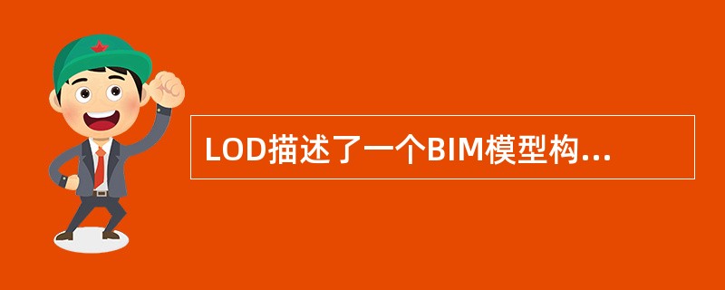 LOD描述了一个BIM模型构件单元从最低级的近似概念化的程度发展到最高级的演示级精度的步骤，它的定义主要可用于()。