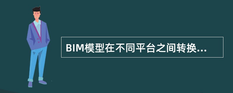 BIM模型在不同平台之间转换时，下列()做法有助于解决模型信息的丢失问题。