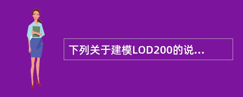 下列关于建模LOD200的说法中，正确的是()。