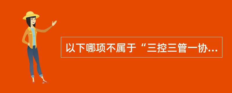 以下哪项不属于“三控三管一协调”中的“三控”的一部分？()