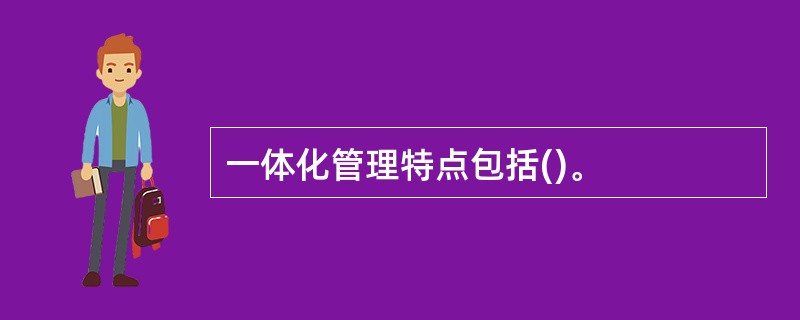 一体化管理特点包括()。