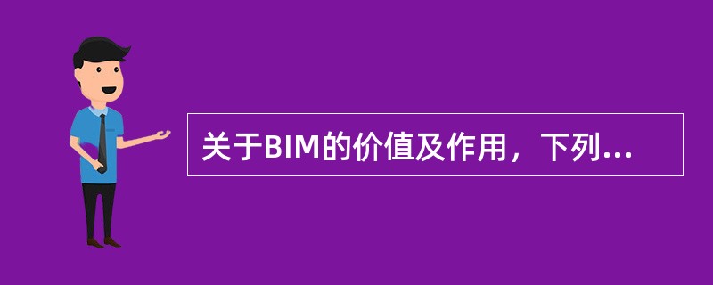 关于BIM的价值及作用，下列说法错误的是()。