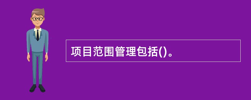 项目范围管理包括()。