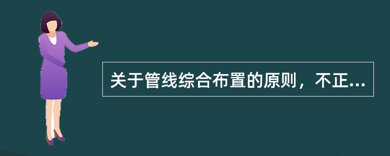 关于管线综合布置的原则，不正确的是()。