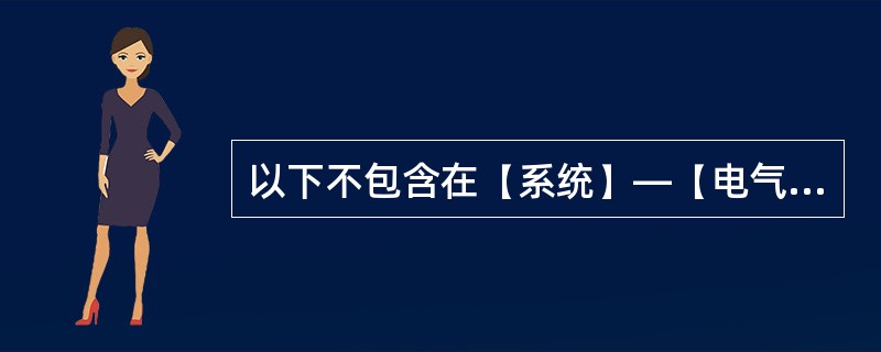 以下不包含在【系统】—【电气】功能区的命令有()。