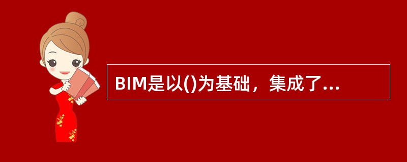 BIM是以()为基础，集成了建筑工程项目各种相关信息的工程数据模型，是对工程项目设施实体与功能特性的数字化表达。