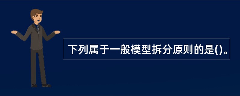 下列属于一般模型拆分原则的是()。